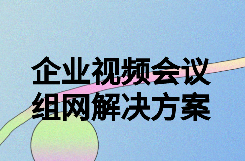 企業(yè)視頻會議組網解決方案