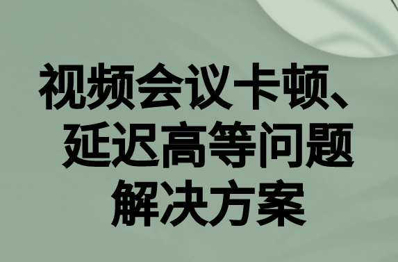 如何解決與國外視頻會(huì)議時(shí)的卡頓，延遲很高等問題?